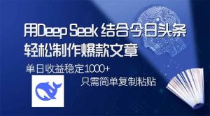 (14505期)用DeepSeek结合今日头条,轻松制作爆款文章,单日稳定1000+,只需简单…-旺仔资源库