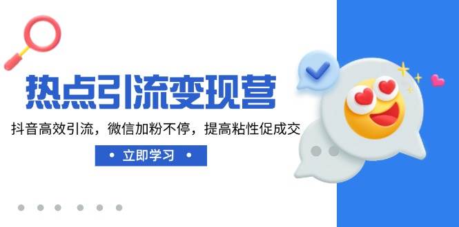 （14501期）热点引流变现营，抖音高效引流，微信加粉不停，提高粘性促成交-旺仔资源库