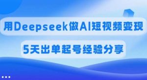 佣金45%，用Deepseek做AI短视频变现，5天出单起号经验分享-旺仔资源库