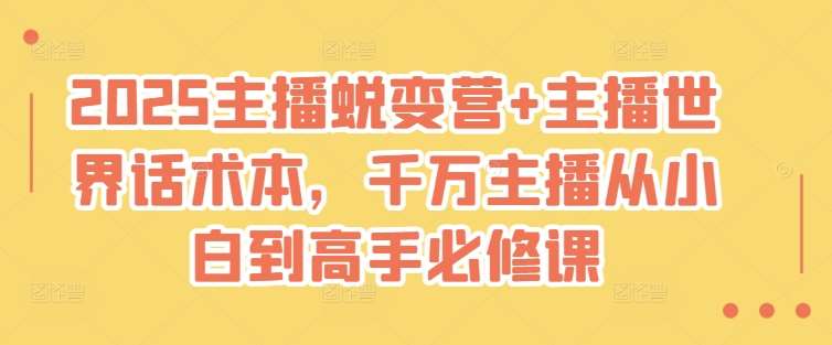 2025主播蜕变营+主播世界话术本，千万主播从小白到高手必修课-旺仔资源库