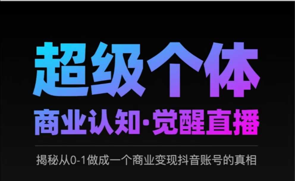 2025超级个体商业认知·觉醒直播，揭秘从0-1做成一个商业变现抖音账号的真相-旺仔资源库