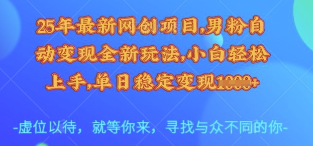 25年最新网创项目，男粉自动变现全新玩法，小白轻松上手，单日稳定变现多张【揭秘】-旺仔资源库