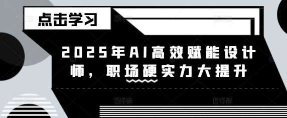 2025年AI高效赋能设计师，职场硬实力大提升-旺仔资源库