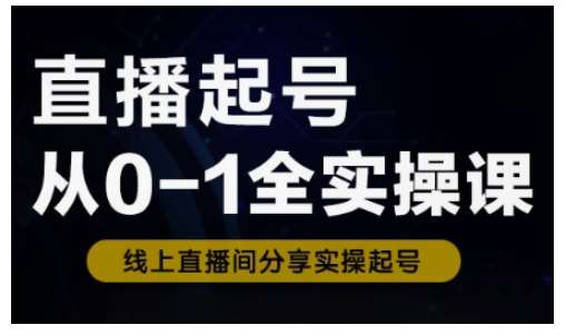 直播起号从0-1全实操课，新人0基础快速入门，0-1阶段流程化学习-旺仔资源库