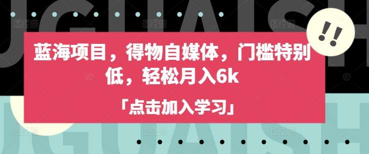 蓝海项目，得物自媒体，门槛特别低，轻松月入6k-旺仔资源库