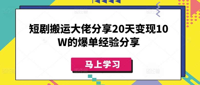 短剧搬运大佬分享20天变现10W的爆单经验分享-旺仔资源库