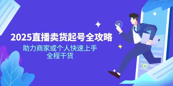 （14511期）2025直播卖货起号全攻略，助力商家或个人快速上手，全程干货-旺仔资源库