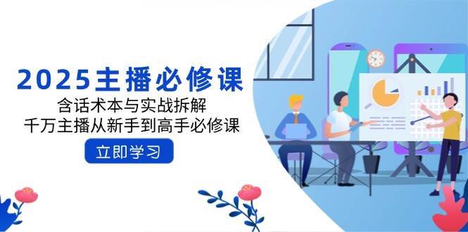 2025主播必修课：含话术本与实战拆解，千万主播从新手到高手必修课-旺仔资源库