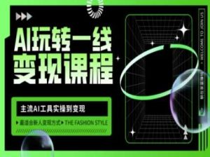 AI玩转一线变现课程，主流AI工具实操到变现，玩转AI自媒体，打爆你的线上流量-旺仔资源库