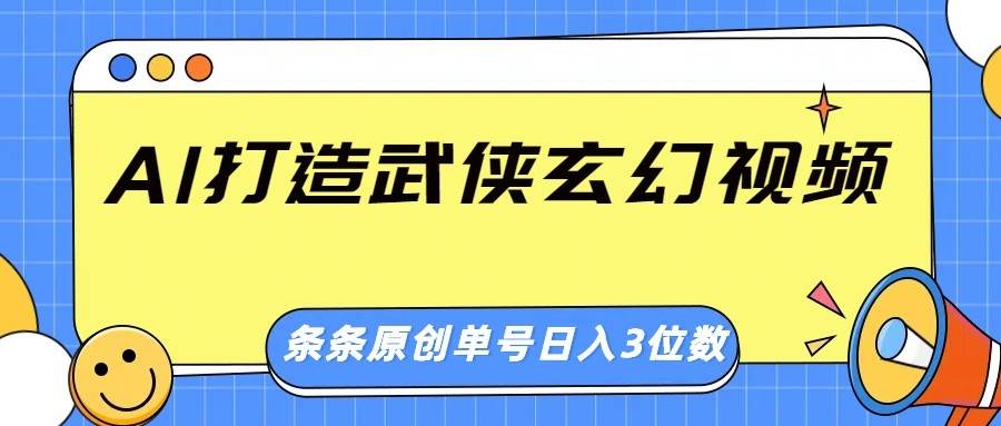 AI打造武侠玄幻视频，条条原创、画风惊艳，单号轻松日入三位数-旺仔资源库