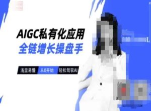 AIGC私有化应用全链增长操盘手，浅显易懂，从0开始轻松，驾驭AI-旺仔资源库