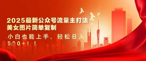 2025最新公众号流量主打法，美女图片简单复制，小白也能上手，轻松日入5张-旺仔资源库