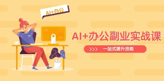 （14535期）AI+办公副业实战课：从Excel到PPT，从行业分析到视频制作，一站式提升技能-旺仔资源库