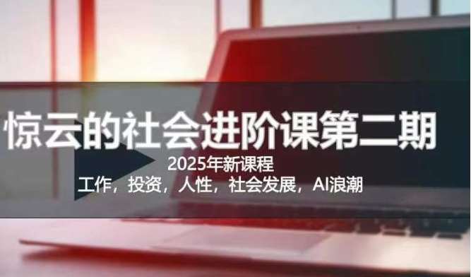 2025惊云社会进阶课(全新课程)，如果你要让自己的人生变清晰化社会化的话 这是我必推的一门课-旺仔资源库