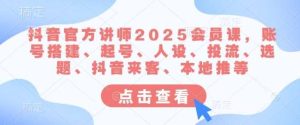 抖音官方讲师2025会员课，账号搭建、起号、人设、投流、选题、抖音来客、本地推等-旺仔资源库