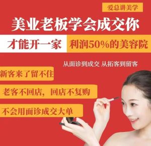 美业老板学会成交，你才能开一家利润50的美容院，从面诊到成交，从拓客到留客-旺仔资源库