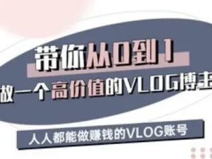 带你从0-1做一个高价值的VLOG博主三期,人人都能做挣钱的VLOG账号-旺仔资源库