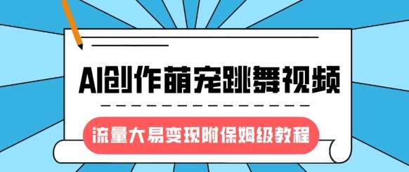 最新风口项目，AI创作萌宠跳舞视频，流量大易变现，附保姆级教程-旺仔资源库