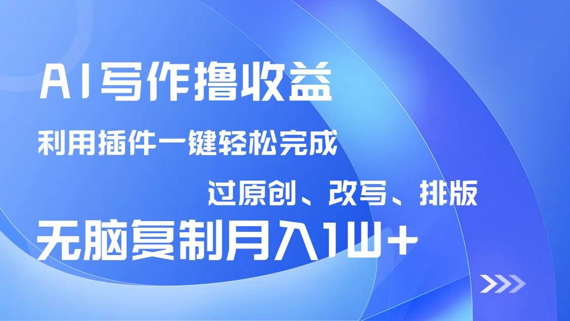 （14563期）AI写作撸收益，利用插件改写排版100%过原创，小白无脑复制粘贴月入10000+-旺仔资源库
