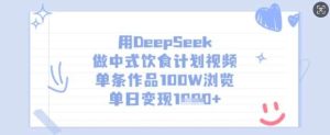 用DeepSeek做中式饮食计划视频,单条作品100W浏览,单日变现多张-旺仔资源库