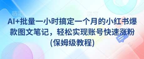 AI+批量一小时搞定一个月的小红书爆款图文笔记，轻松实现账号快速涨粉(保姆级教程)-旺仔资源库