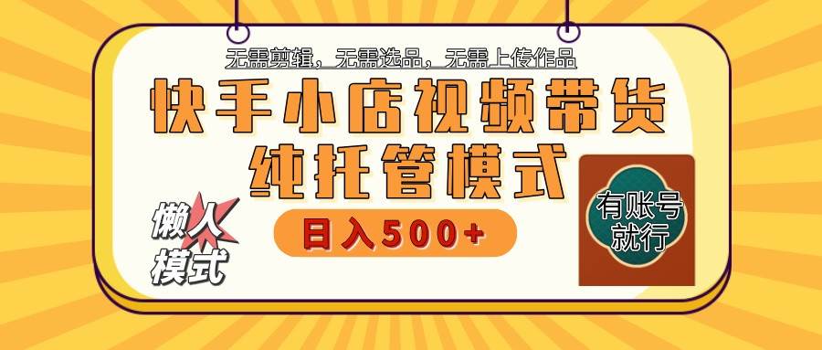 【快手小店代运营】限时托管计划，全程喂饭，单日稳定变现800＋-旺仔资源库