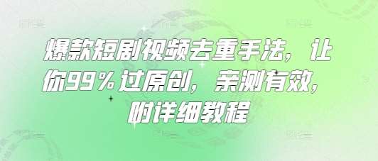 爆款短剧视频去重手法，让你99%过原创，亲测有效，附详细教程-旺仔资源库