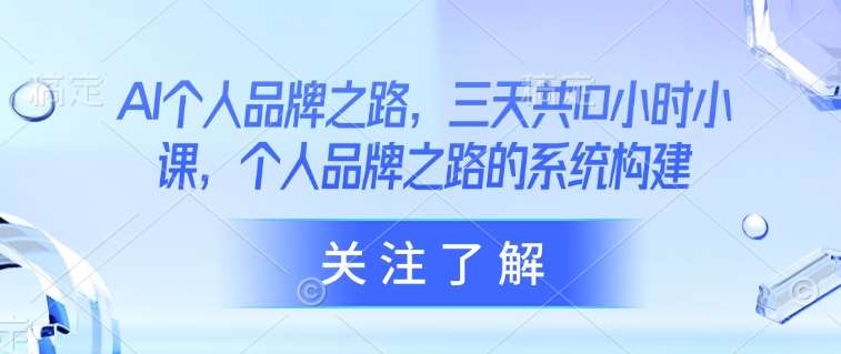 AI个人品牌之路，​三天共10小时小课，个人品牌之路的系统构建-旺仔资源库