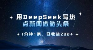 用DeepSeek写热点微头条，1分钟1条，日收益2张-旺仔资源库