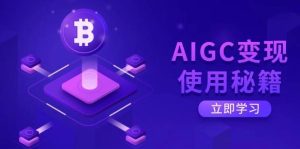 AIGC变现使用秘籍：从了解ChatGPT底层逻辑开始，开启高效智能之旅-旺仔资源库