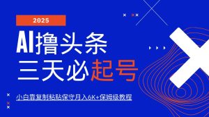 AI撸头条三天必起号，纯原创情感故事，每天搬砖10分钟，小白靠复制粘贴保守月入6K+-旺仔资源库