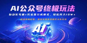 （14585期）公众号流量主终极玩法：自动化写稿+代运营分成模式，轻松月入10W+-旺仔资源库