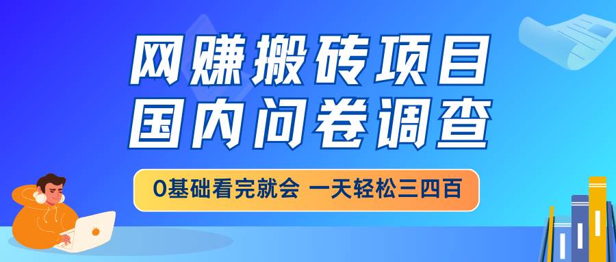 （14578期）网赚搬砖项目，国内问卷调查，0基础看完就会 一天轻松三四百，靠谱副业…-旺仔资源库