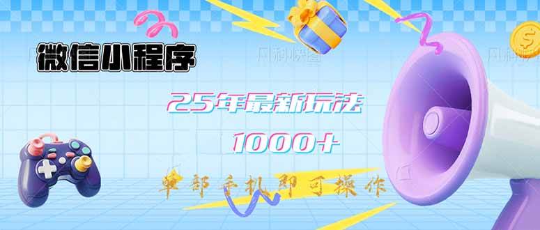 （14576期）微信小程序-25年最新教学日入1000+最新玩法–单部手机即可操作，做就…-旺仔资源库
