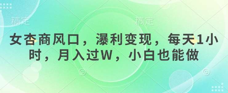 女杏商风口，瀑利变现，每天1小时，月入过W，小白也能做-旺仔资源库