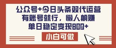 公众号+今日头条双代运营，有账号就行，单日稳定变现8张【揭秘】-旺仔资源库