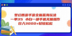 （14594期）梦幻西游手游全新蓝海玩法 一单35 小白一部手机无脑操作 日入3000+轻轻…-旺仔资源库
