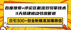 （14589期）百度搜索+评论区截流双引擎技术，3天搭建被动引流管道，日引300+创业粉…-旺仔资源库