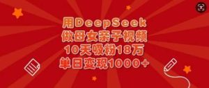 用DeepSeek做母女亲子视频，10天吸粉18万，单日变现多张-旺仔资源库
