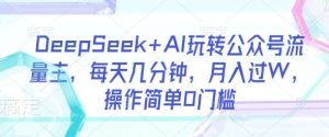 DeepSeek+AI玩转公众号流量主，每天几分钟，月入过W，操作简单0门槛-旺仔资源库