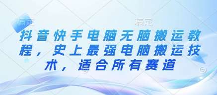 抖音快手电脑无脑搬运教程，史上最强电脑搬运技术，适合所有赛道-旺仔资源库