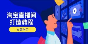 （14109期）淘宝直播间打造教程：掌握开播添加商品与选品核心逻辑，打造高转化直播间-旺仔资源库
