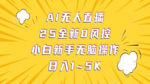 AI无人直播，25全新0风控，小白新手无脑操作日入1-5K-旺仔资源库
