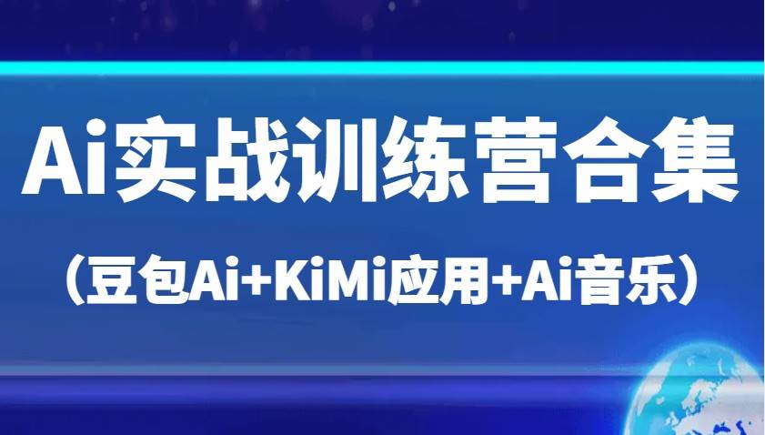 Ai实战训练营合集（豆包Ai+KiMi应用+Ai音乐），帮助你高效完成日常工作与创作-旺仔资源库