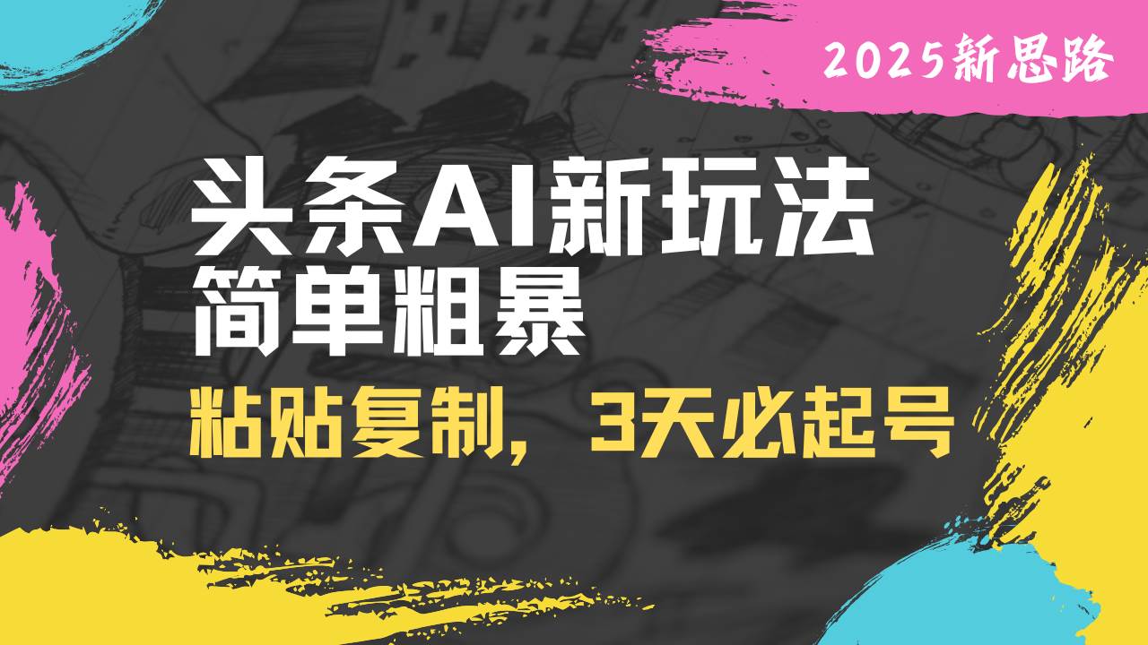 （14105期）头条AI新玩法，简单粗暴，仅需粘贴复制，三天必起号-旺仔资源库