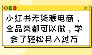 （14100期）小红书无货源电商，全品类都可以做，学会了轻松月入过万-旺仔资源库