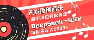 汽水原创音乐DeepSeek一键生成，新手小白轻松搞定，每月多收入5k+-旺仔资源库