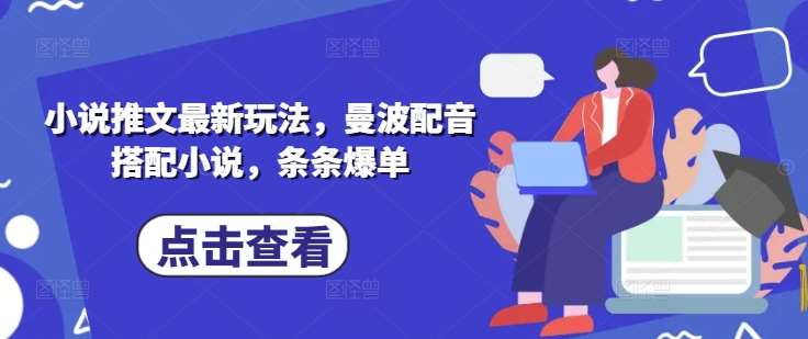 小说推文最新玩法，曼波配音搭配小说，条条爆单-旺仔资源库