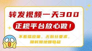（14121期）转发视频一天300+，正规平台放心做，不看播放量，无粉丝要求，随时随地…-旺仔资源库