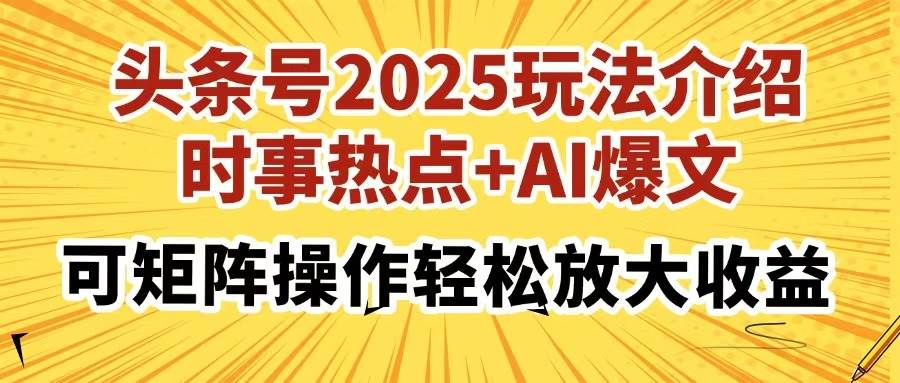 （14113期）头条号2025玩法介绍，时事热点+AI爆文，可矩阵操作轻松放大收益-旺仔资源库